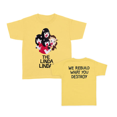 Image of a the front and back of a yellow tshirt against a white background. The center of the front of the tshirt features a graphic of 4 cats singing. They are drawn from the waist up and all have dark colored hair and red tshirts. Below that in large black text (one word per line) reads "the linda lindas". The back of the tshirt in black text reads "we rebuild what you destroy".